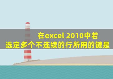 在excel 2010中若选定多个不连续的行所用的键是